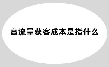 高流量获客成本是指什么