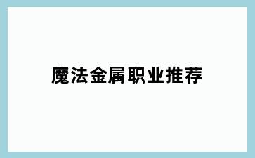 魔法金属职业推荐