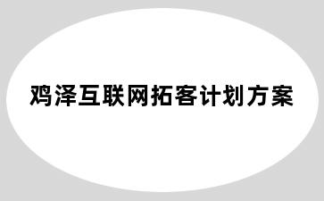 鸡泽互联网拓客计划方案