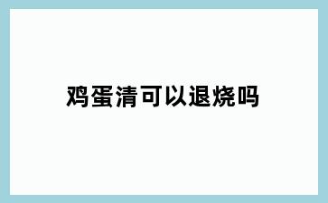 鸡蛋清可以退烧吗