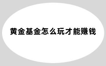 黄金基金怎么玩才能赚钱