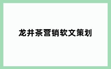 龙井茶营销软文策划