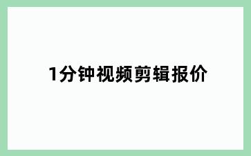 1分钟视频剪辑报价