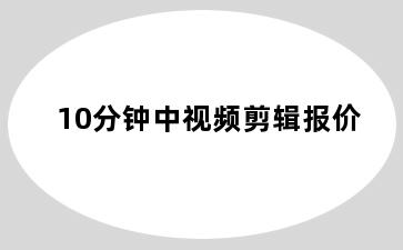 10分钟中视频剪辑报价