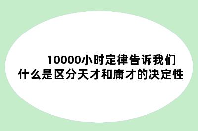 10000小时定律告诉我们什么是区分天才和庸才的决定性