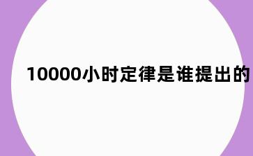 10000小时定律是谁提出的