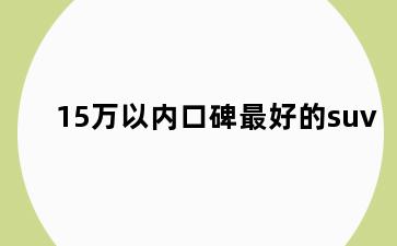 15万以内口碑最好的suv