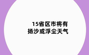 15省区市将有扬沙或浮尘天气