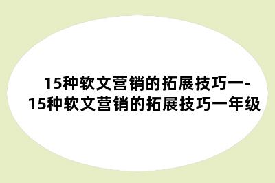 15种软文营销的拓展技巧一-15种软文营销的拓展技巧一年级