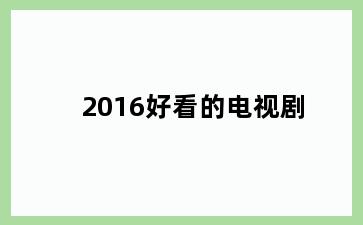 2016好看的电视剧