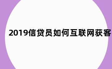 2019信贷员如何互联网获客