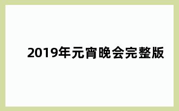 2019年元宵晚会完整版