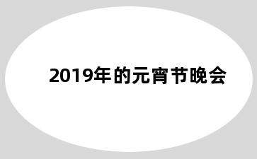 2019年的元宵节晚会