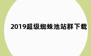 2019超级蜘蛛池站群下载