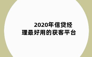 2020年信贷经理最好用的获客平台