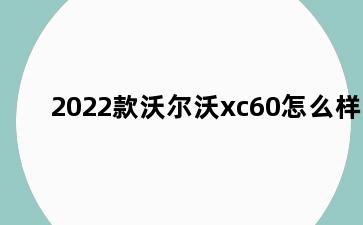 2022款沃尔沃xc60怎么样