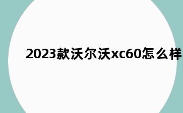 2023款沃尔沃xc60怎么样