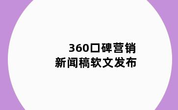 360口碑营销新闻稿软文发布