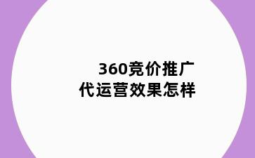 360竞价推广代运营效果怎样