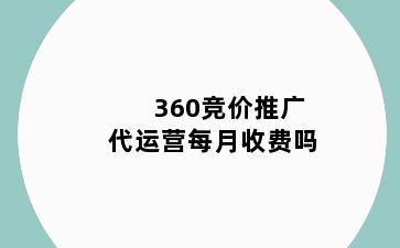 360竞价推广代运营每月收费吗