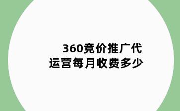 360竞价推广代运营每月收费多少