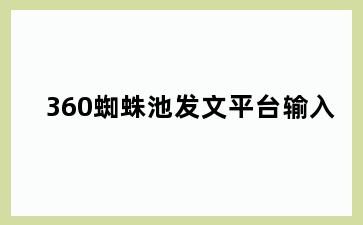 360蜘蛛池发文平台输入