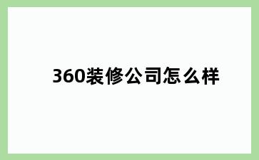 360装修公司怎么样