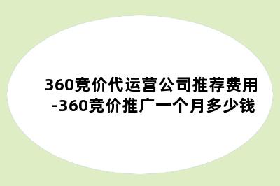 360竞价代运营公司推荐费用-360竞价推广一个月多少钱