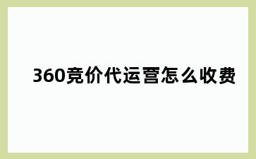 360竞价代运营怎么收费