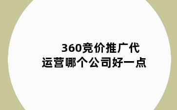 360竞价推广代运营哪个公司好一点