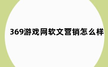 369游戏网软文营销怎么样