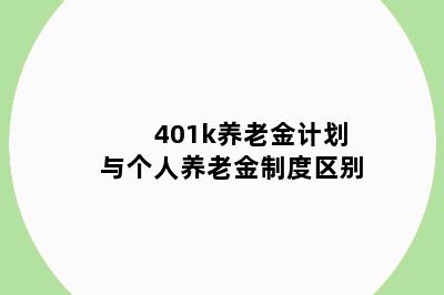 401k养老金计划与个人养老金制度区别