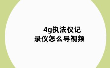 4g执法仪记录仪怎么导视频