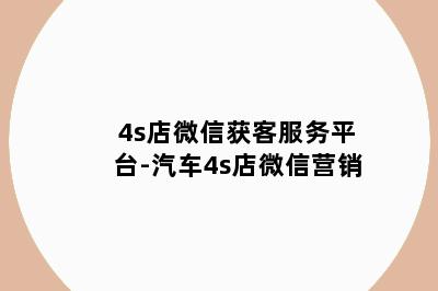 4s店微信获客服务平台-汽车4s店微信营销