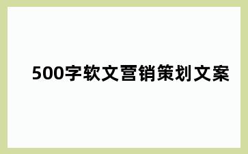 500字软文营销策划文案