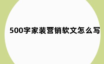 500字家装营销软文怎么写