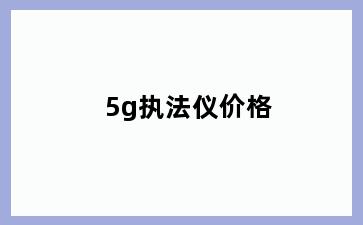 5g执法仪价格