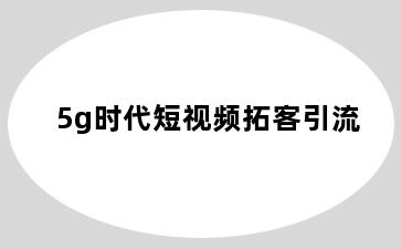 5g时代短视频拓客引流