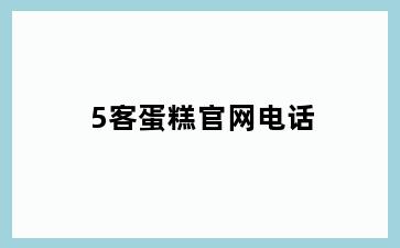 5客蛋糕官网电话