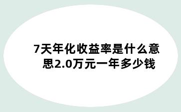 7天年化收益率是什么意思2.0万元一年多少钱