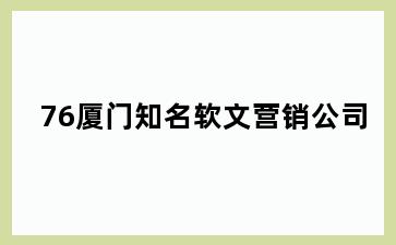 76厦门知名软文营销公司