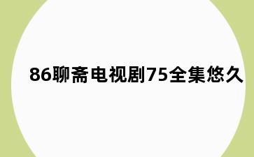 86聊斋电视剧75全集悠久