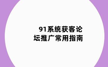 91系统获客论坛推广常用指南