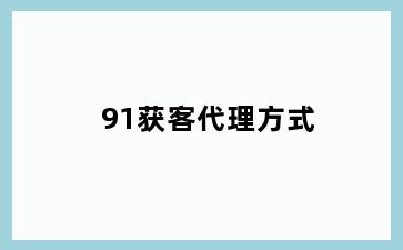 91获客代理方式