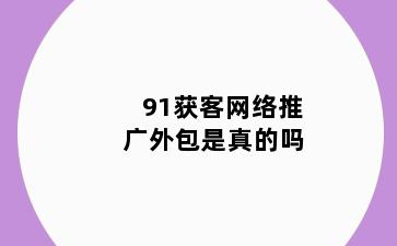 91获客网络推广外包是真的吗