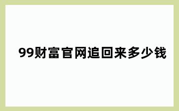 99财富官网追回来多少钱