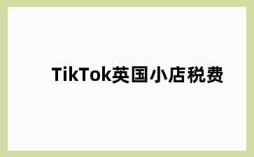 TikTok英国小店税费