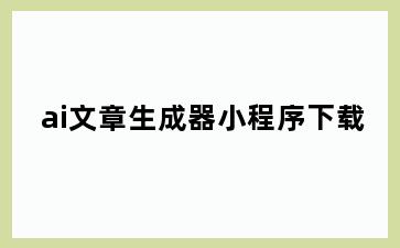 ai文章生成器小程序下载