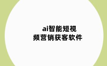 ai智能短视频营销获客软件