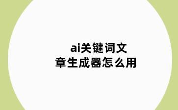 ai关键词文章生成器怎么用